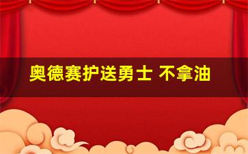 奥德赛护送勇士 不拿油